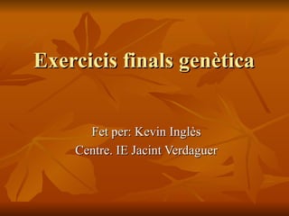 Exercicis finals genètica


      Fet per: Kevin Inglès
    Centre. IE Jacint Verdaguer
 