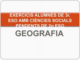 GEOGRAFIA EXERCICIS ALUMNES DE 3r. ESO AMB CIÈNCIES SOCIALS PENDENTS DE 2n ESO 