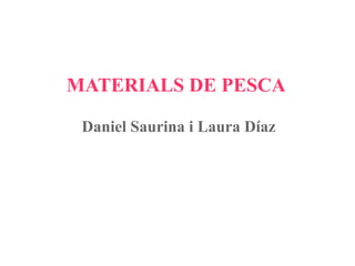 MATERIALS DE PESCA
Daniel Saurina i Laura Díaz

 