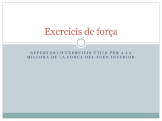 Repertorid’exercicisútils per a la millora de la força DEL TREN INFERIOR Exercicis de força 