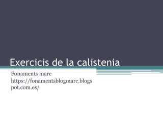 Exercicis de la calistenia
Fonaments marc
https://fonamentsblogmarc.blogs
pot.com.es/
 