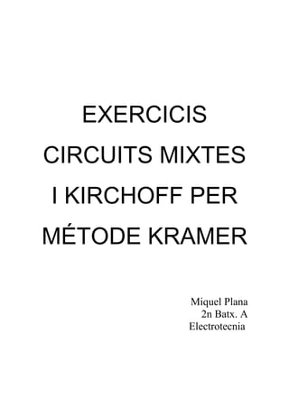 EXERCICIS
CIRCUITS MIXTES
I KIRCHOFF PER
MÉTODE KRAMER
Miquel Plana
2n Batx. A
Electrotecnia
 