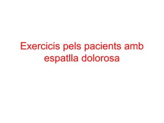 Exercicis pels pacients amb
espatlla dolorosa
 
