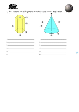 7.- Posa els noms dels corresponents elements d’aquest prisma i d’aquest con:
1.- 1.-
2.- 2.-
3.- 3.-
4.- 4.-
5.-
6.-
5.-
27
6.-
 