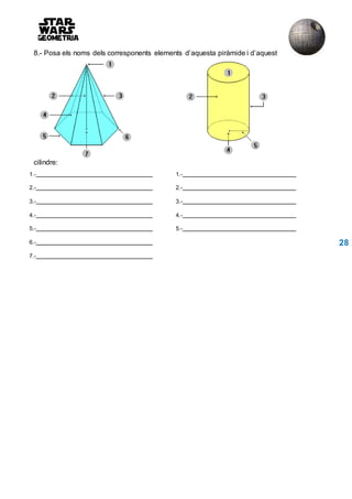 8.- Posa els noms dels corresponents elements d’aquesta piràmide i d’aquest
cilindre:
1.- 1.-
2.- 2.-
3.- 3.-
4.- 4.-
5.- 5.-
6.- 28
7.-
 