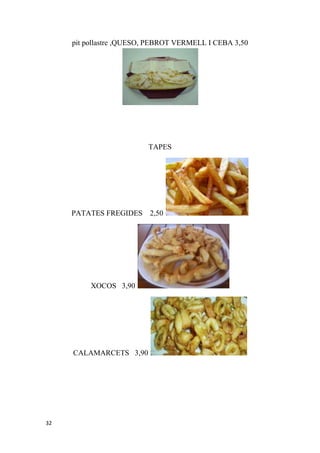 pit pollastre ,QUESO, PEBROT VERMELL I CEBA 3,50




                         TAPES




     PATATES FREGIDES 2,50




          XOCOS 3,90




     CALAMARCETS 3,90




32
 