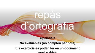 Exercicis de
repàs
d’ortografia
Opcionals
No avaluables (no compten per nota)
Els exercicis es poden fer en un document
 