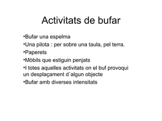 Activitats de bufar ,[object Object],[object Object],[object Object],[object Object],[object Object],[object Object]