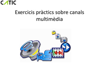 Exercicis pràctics sobre canals
          multimèdia
 