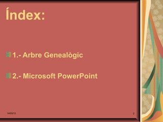 Índex:

    1.- Arbre Genealògic

    2.- Microsoft PowerPoint



14/03/13                       2
 