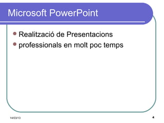 Microsoft PowerPoint

   Realitzacióde Presentacions
   professionals en molt poc temps




14/03/13                              4
 