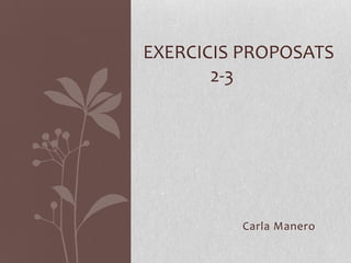 EXERCICIS PROPOSATS
       2-3




         Carla Manero
 