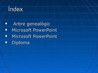 23/04/1323/04/13 22
ÍndexÍndex
 Arbre genealògicArbre genealògic
 Microsoft PowerPointMicrosoft PowerPoint
 Microsoft PowerPointMicrosoft PowerPoint
 DiplomaDiploma
 