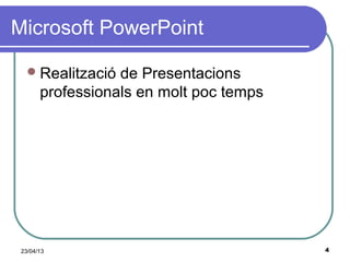 23/04/13 4
Microsoft PowerPoint
Realització de Presentacions
professionals en molt poc temps
 