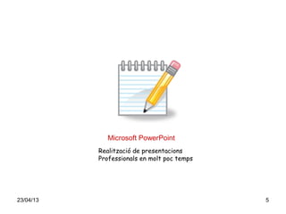 23/04/13 5
Microsoft PowerPoint
Realització de presentacions
Professionals en molt poc temps
 