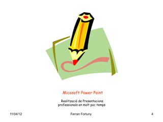 Micosoft Power Point
             Realització de Presentacions
           professionals en molt poc temps

11/04/12           Ferran Fortuny            4
 