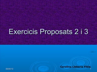 Exercicis Proposats 2 i 3



                   Carolina Llaberia Fibla
05/04/13                                 1
 