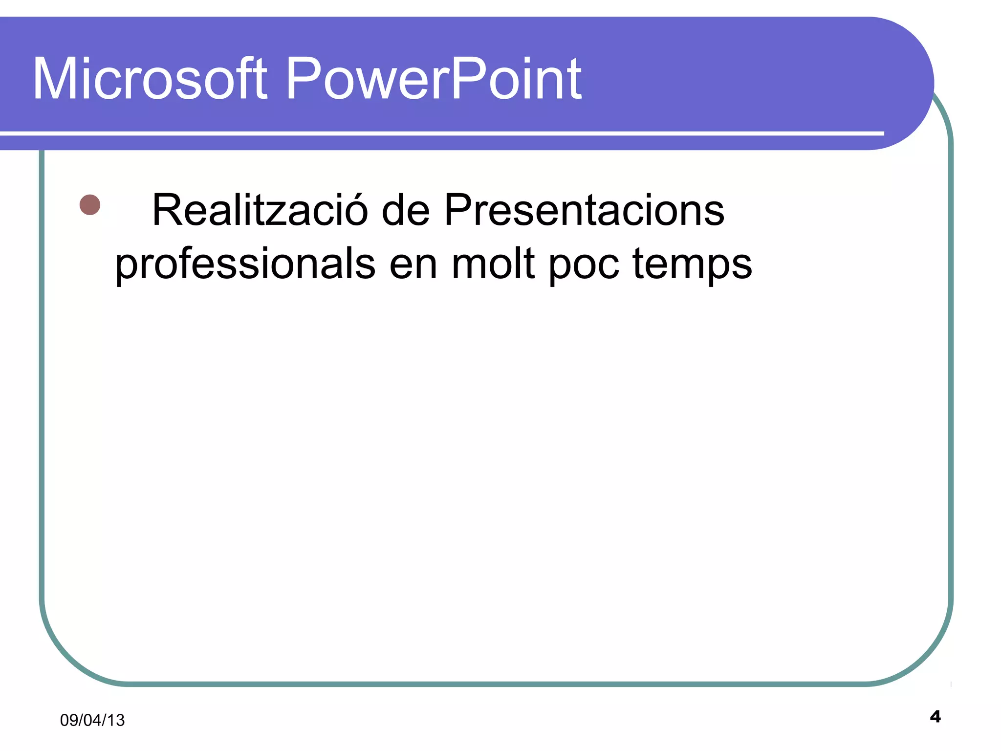 Microsoft PowerPoint

        Realització de Presentacions
       professionals en molt poc temps




 09/04/13                                4
 