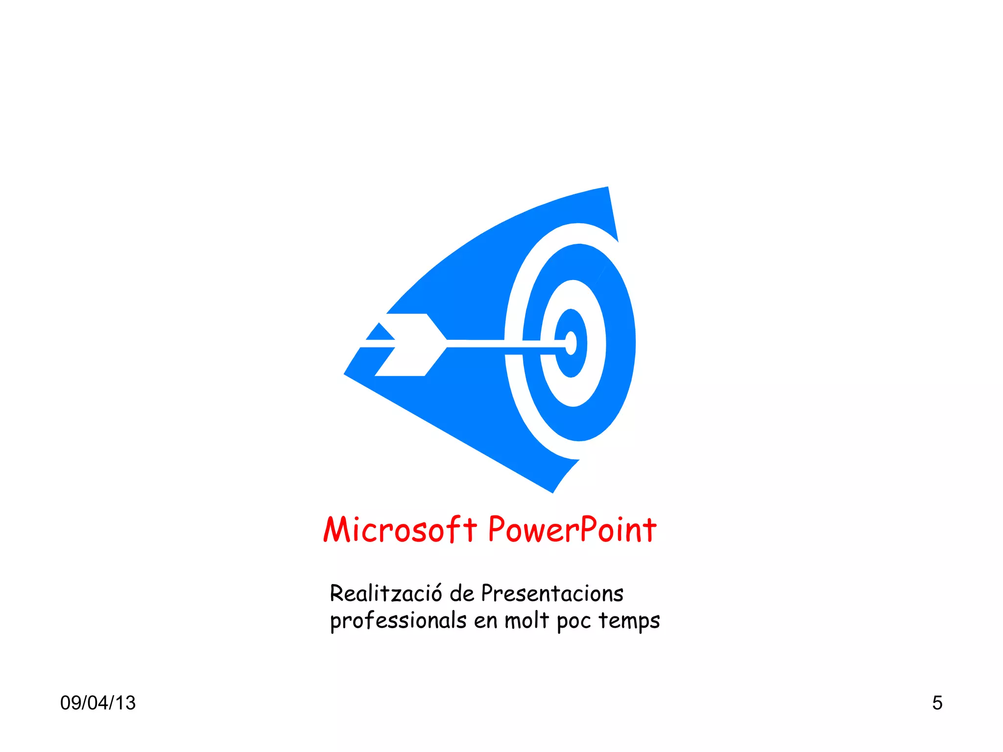 Microsoft PowerPoint
           Realització de Presentacions
           professionals en molt poc temps


09/04/13                                     5
 