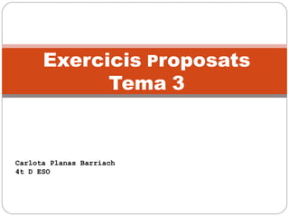 Exercicis Proposats
Tema 3
Carlota Planas Barriach
4t D ESO
 