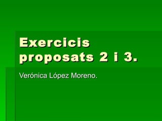 Exer cicis
pr oposats 2 i 3.
Verónica López Moreno.
 