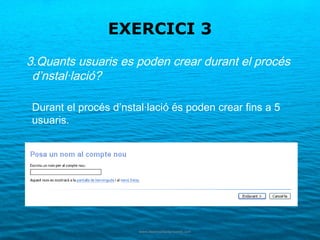 EXERCICI 3
3.Quants usuaris es poden crear durant el procés
 d’nstal·lació?

 Durant el procés d’nstal·lació és poden crear fins a 5
 usuaris.
 