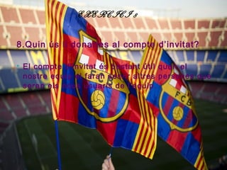 EXERCICI 8

8.Quin ús li donaries al compte d’invitat?

   El compte d’invitat és bastant útil quan el
    nostre equip el faran servir altres persones que
    seran els nous usuaris de l’equip.
 