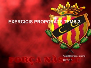 EXERCICIS PROPOSATS TEMA 3




                   Angel Herrador Colino
                   4t ESO B
 