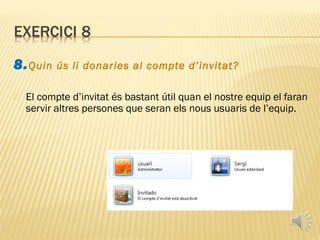 8. Quin    ús li donaries al compte d’invitat?

   El compte d’invitat és bastant útil quan el nostre equip el faran
    servir altres persones que seran els nous usuaris de l’equip.
 