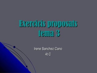 Exercicis proposatsExercicis proposats
tema 3tema 3
Irene Sanchez CanoIrene Sanchez Cano
4t C4t C
 