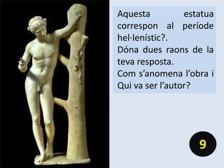 Aquesta estatua
correspon al període
hel·lenístic?.
Dóna dues raons de la
teva resposta.
Com s’anomena l’obra i
Qui va ser l’autor?
9
 