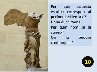 Per què aquesta
estàtua correspon al
període hel·lenístic?
Dóna dues raons.
Per quin nom se la
coneix?
On la podem
contemplar?
10
 