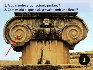 1. A quin ordre arquitectònic pertany?
2. Com es diu el que està senyalat amb una fletxa?
1
 