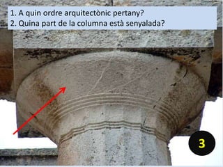 1. A quin ordre arquitectònic pertany?
2. Quina part de la columna està senyalada?
3
 