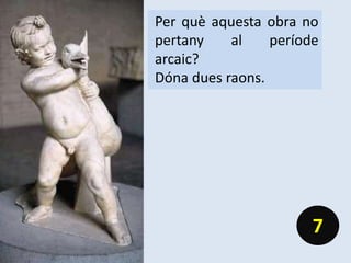 Per què aquesta obra no
pertany al període
arcaic?
Dóna dues raons.
7
 