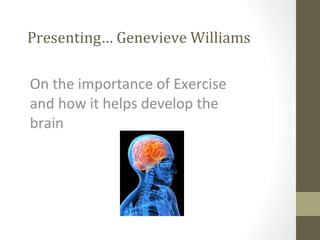 Presenting… Genevieve Williams On the importance of Exercise and how it helps develop the brain 