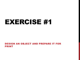 EXERCISE #1


DESIGN AN OBJECT AND PREPARE IT FOR
PRINT
 