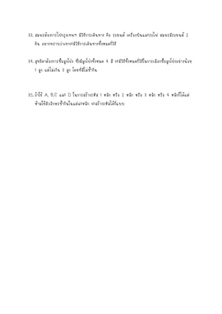 33. สมพรต้องการไปกรุงเทพฯ มีวิธีการเดินทาง คือ รถยนต์ เครื่องบินและรถไฟ สมพรมีรถยนต์ 2
คัน อยากทราบว่าเขาจะมีวิธีการเดินทางทั้งหมดกี่วิธี
34. สุทธิดาต้องการซื้อลูกโป่ง ซึ่งมีลูกโป่งทั้งหมด 4 สี จะมีวิธีทั้งหมดกี่วิธีในการเลือกซื้อลูกโป่งอย่างน้อย
1 ลูก แต่ไม่เกิน 3 ลูก โดยที่สีไม่ซ้ากัน

35. ถ้าใช้ A, B,C และ D ในการสร้างรหัส 1 หลัก หรือ 2 หลัก หรือ 3 หลัก หรือ 4 หลักก็ได้แต่
ห้ามใช้ตัวอักษรซ้ากันในแต่ละหลัก จะสร้างรหัสได้กี่แบบ

 