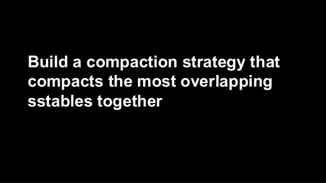 Build a compaction strategy that
compacts the most overlapping
sstables together