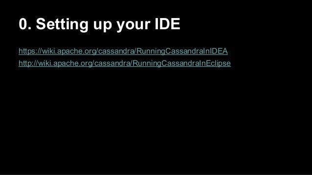 0. Setting up your IDE
https://wiki.apache.org/cassandra/RunningCassandraInIDEA
http://wiki.apache.org/cassandra/Running...