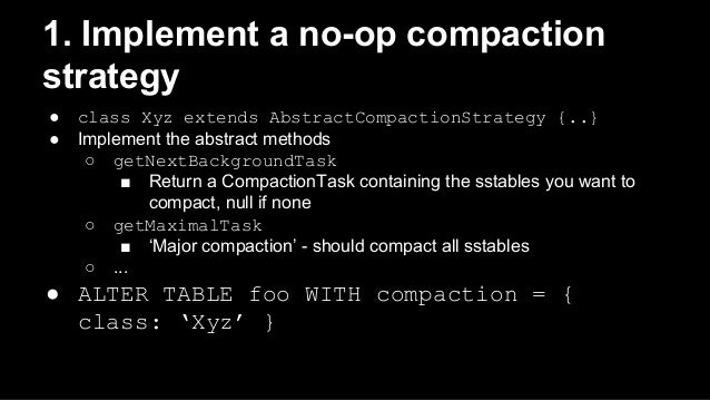 1. Implement a no-op compaction
strategy
● class Xyz extends AbstractCompactionStrategy {..}
● Implement the abstract m...