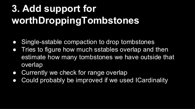 3. Add support for
worthDroppingTombstones
● Single-sstable compaction to drop tombstones
● Tries to figure how much ss...