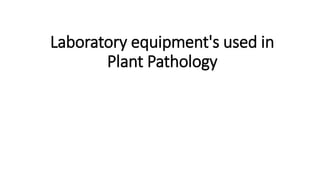 Laboratory equipment's used in
Plant Pathology
 