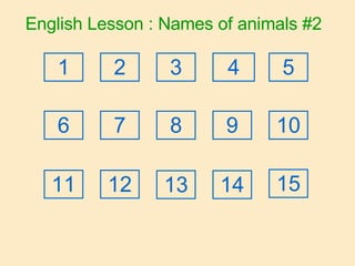 English Lesson : Names of animals #2 2 1 3 4 5 6 7 8 9 10 11 12 13 14 15 