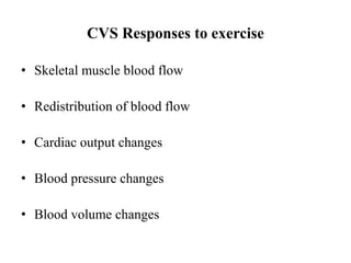 CVS Responses to exercise
• Skeletal muscle blood flow
• Redistribution of blood flow
• Cardiac output changes
• Blood pressure changes
• Blood volume changes
 