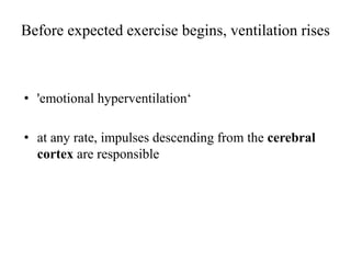 Before expected exercise begins, ventilation rises
• 'emotional hyperventilation‘
• at any rate, impulses descending from the cerebral
cortex are responsible
 