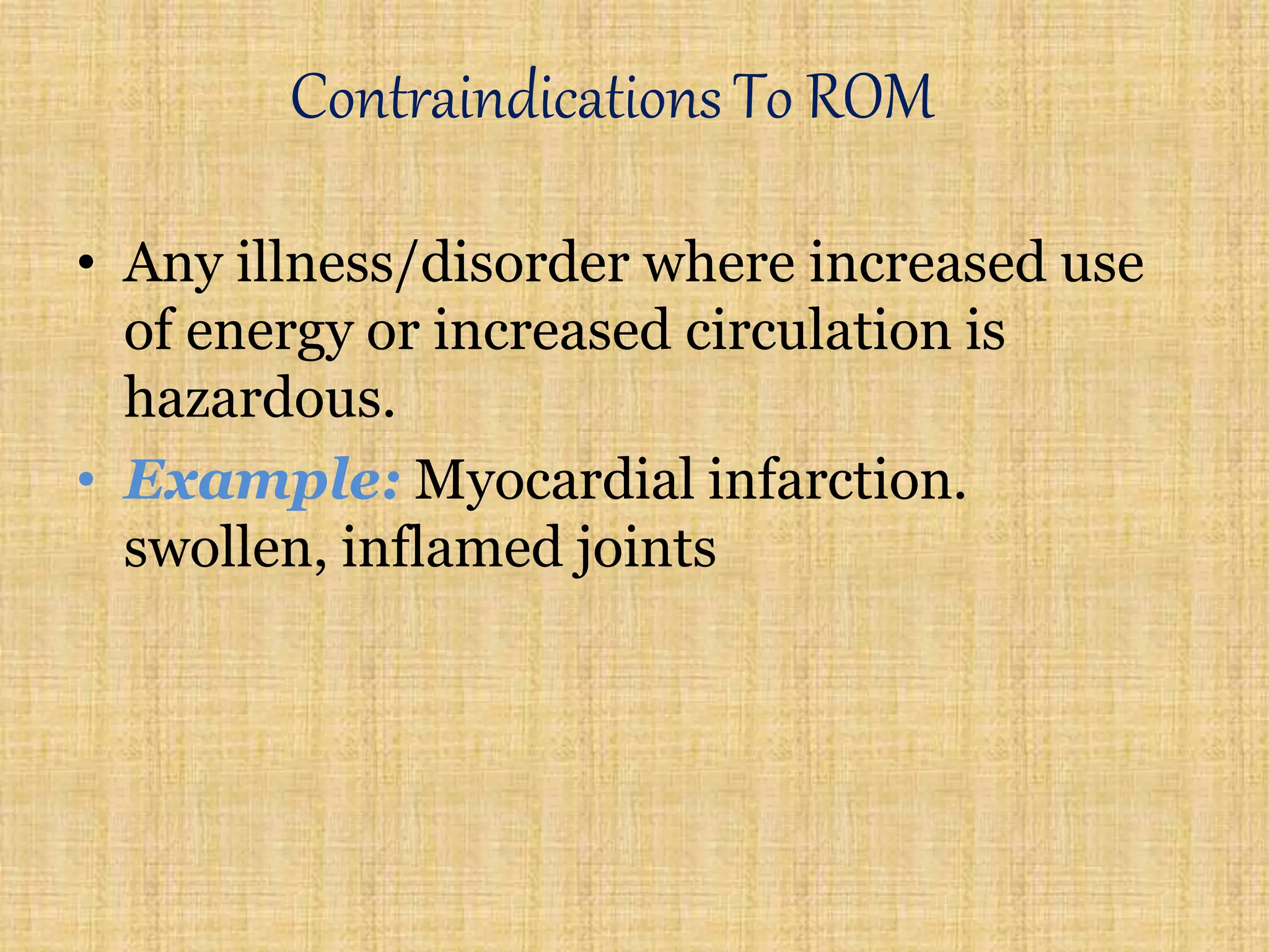 Contraindications To ROM
• Any illness/disorder where increased use
of energy or increased circulation is
hazardous.
• Example: Myocardial infarction.
swollen, inflamed joints
 