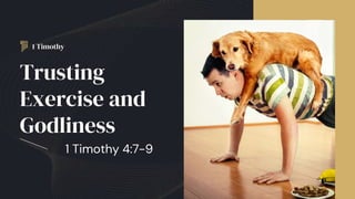 1 Timothy
1 Timothy 4:7-9
Trusting
Exercise and
Godliness
 