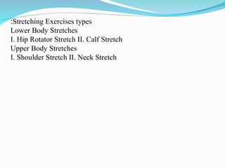 Stretching Exercises types
:
Lower Body Stretches
I. Hip Rotator Stretch II. Calf Stretch
Upper Body Stretches
I. Shoulder Stretch II. Neck Stretch
 