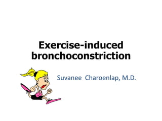 Exercise-induced bronchoconstriction 
Suvanee Charoenlap, M.D.  